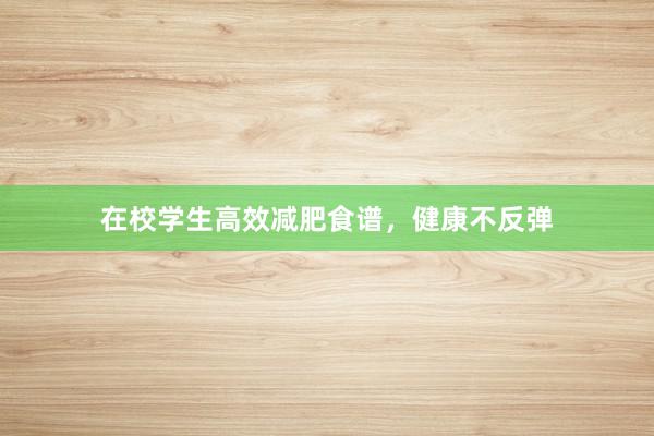 在校学生高效减肥食谱，健康不反弹